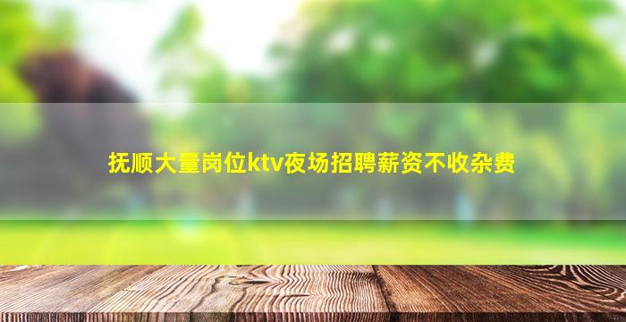 抚顺大量岗位ktv夜场招聘薪资不收杂费
